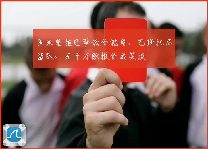 国米坚拒巴萨低价挖角，巴斯托尼留队，五千万欧报价成笑谈