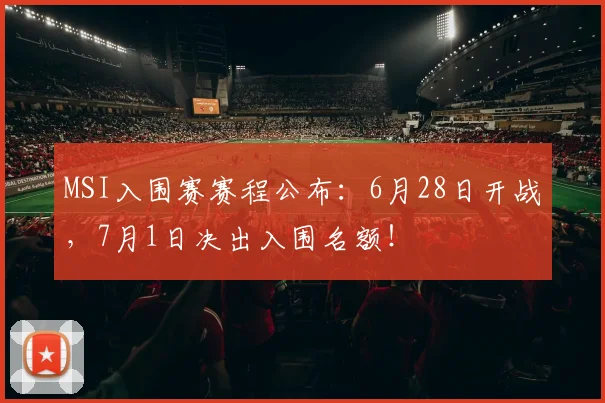 MSI入围赛赛程公布:6月28日开战,7月1日决出入围名额!