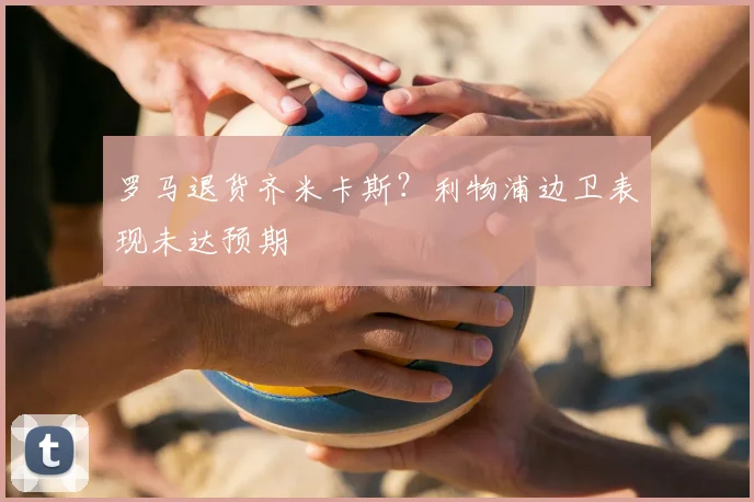 罗马退货齐米卡斯？利物浦边卫表现未达预期