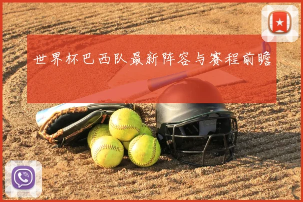 世界杯巴西队最新阵容与赛程前瞻
