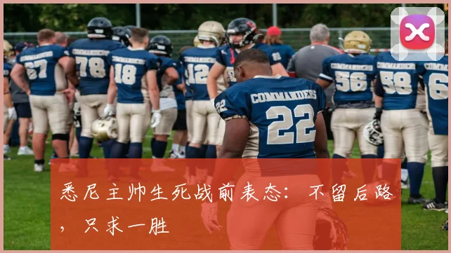 悉尼主帅生死战前表态:不留后路,只求一胜