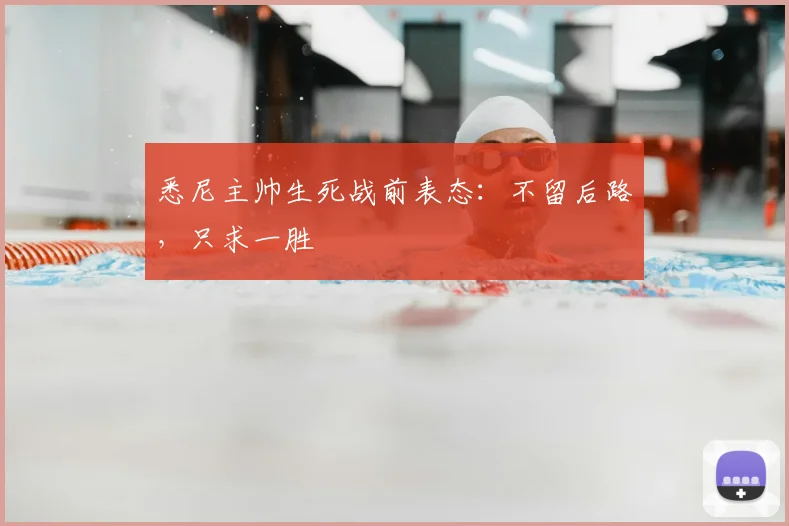 悉尼主帅生死战前表态：不留后路，只求一胜