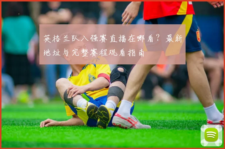 英格兰队八强赛直播在哪看？最新地址与完整赛程观看指南