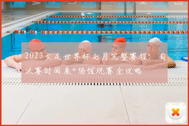 2023女足世界杯七月完整赛程：淘汰赛时间表+场馆观赛全攻略