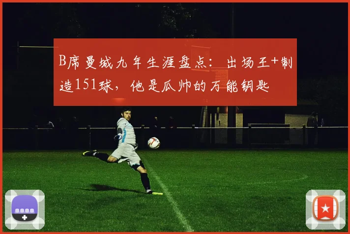 B席曼城九年生涯盘点：出场王+制造151球，他是瓜帅的万能钥匙